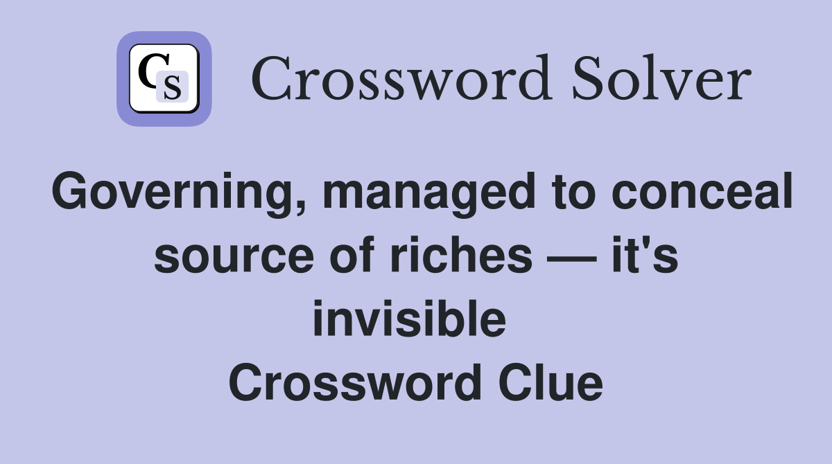 Governing, managed to conceal source of riches — it's invisible  Crossword Clue