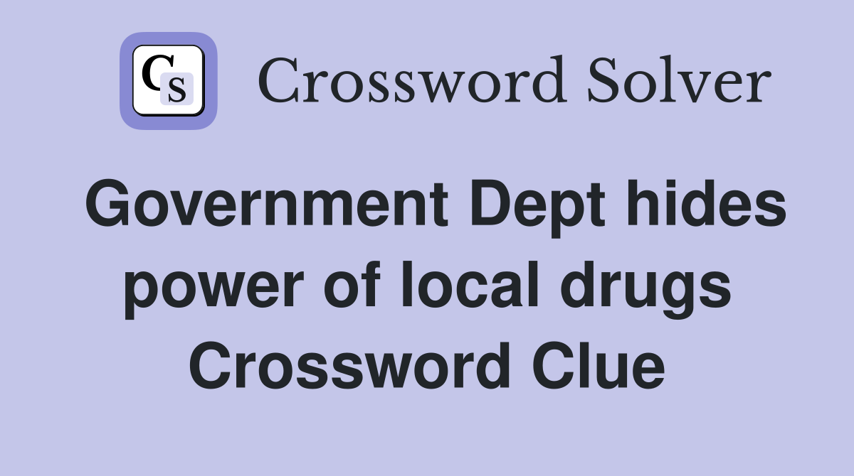 Government Dept hides power of local drugs Crossword Clue