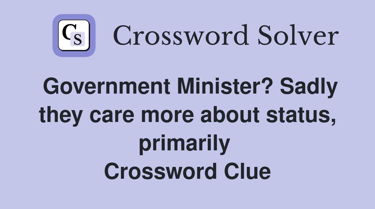 Government Minister? Sadly they care more about status, primarily  Crossword Clue