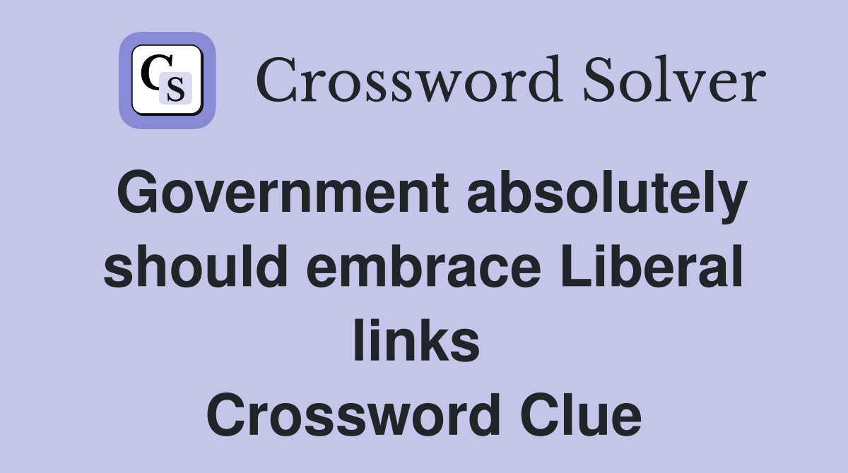 Government absolutely should embrace Liberal links  Crossword Clue