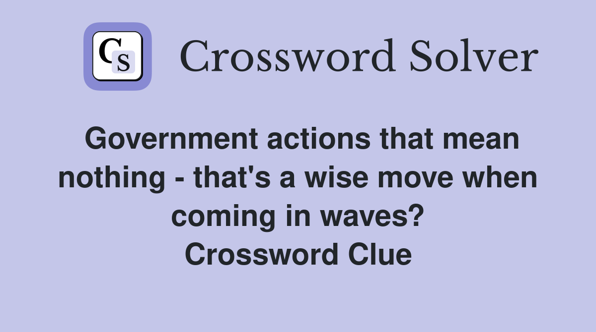 Government actions that mean nothing - that's a wise move when coming in waves? Crossword Clue