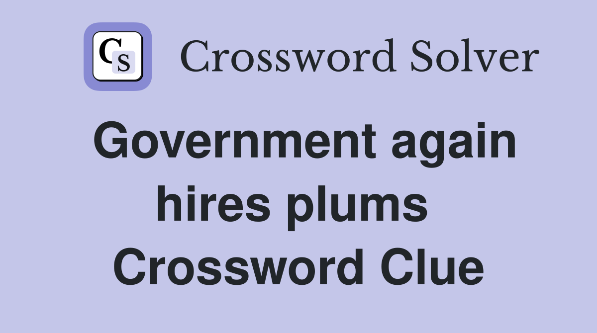 Government again hires plums  Crossword Clue