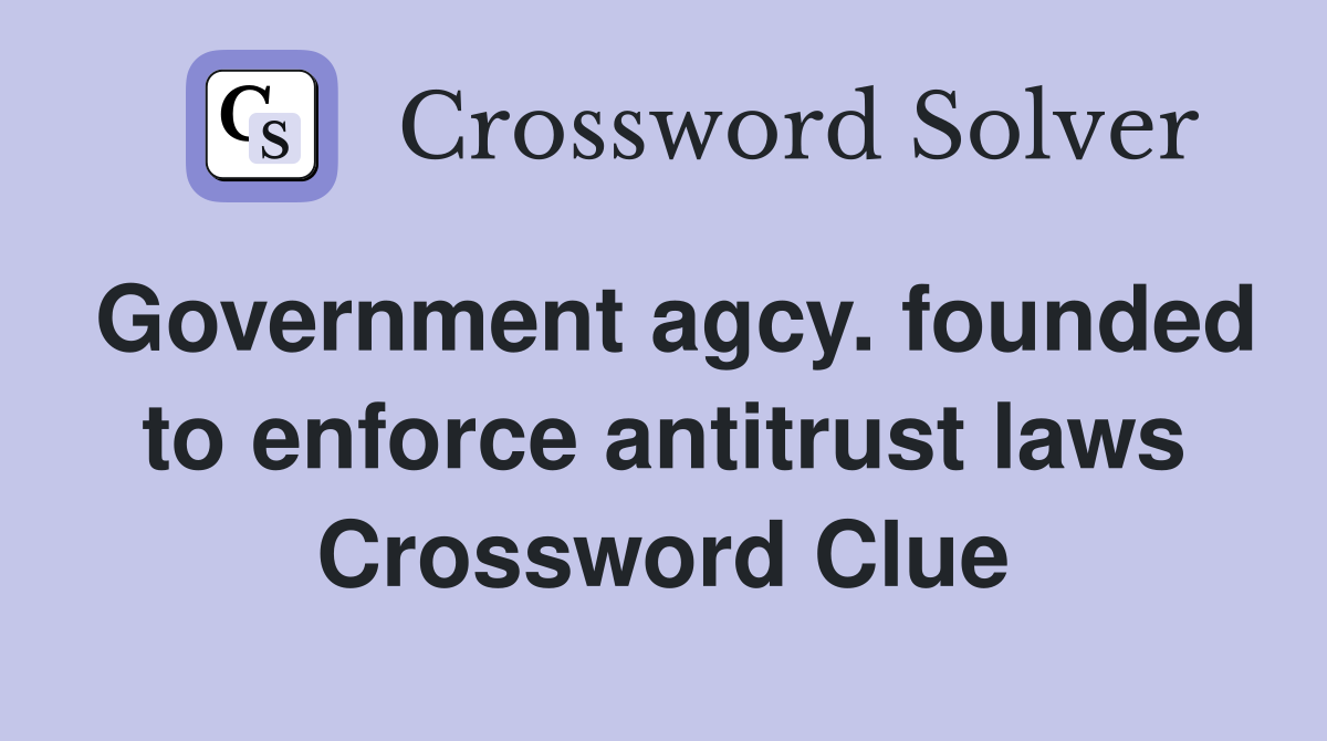 Government agcy. founded to enforce antitrust laws Crossword Clue