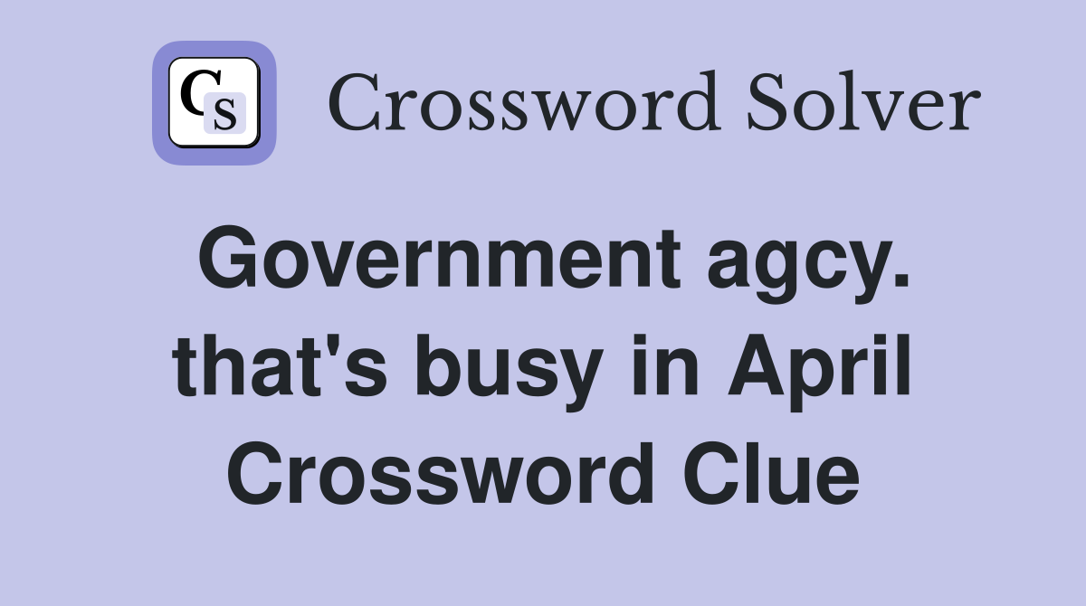 Government agcy. that's busy in April Crossword Clue
