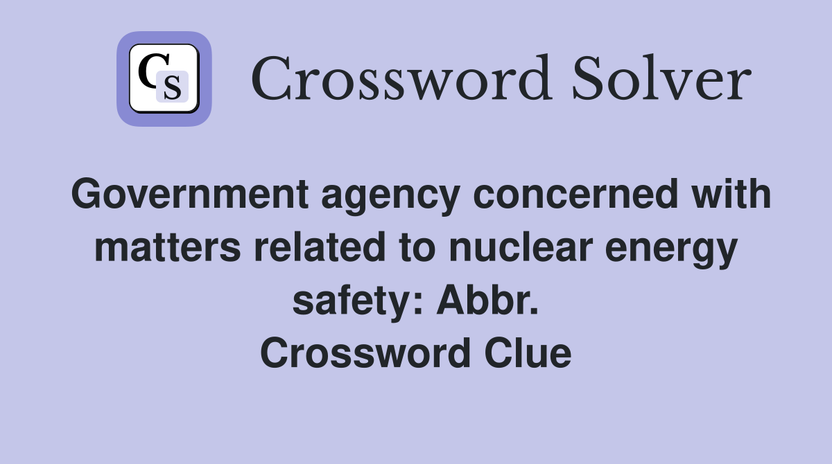 Government agency concerned with matters related to nuclear energy safety: Abbr. Crossword Clue