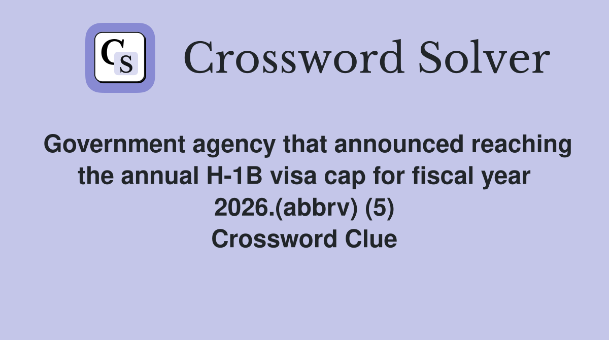Government agency that announced reaching the annual H-1B visa cap for fiscal year 2026.(abbrv) (5) Crossword Clue