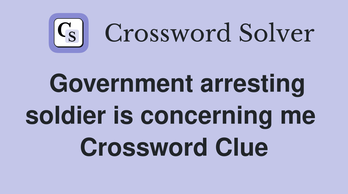 Government arresting soldier is concerning me  Crossword Clue