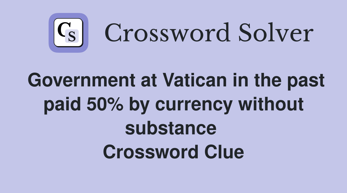 Government at Vatican in the past paid 50% by currency without substance  Crossword Clue