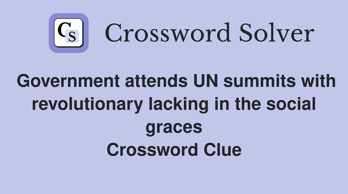 Government attends UN summits with revolutionary lacking in the social graces Crossword Clue