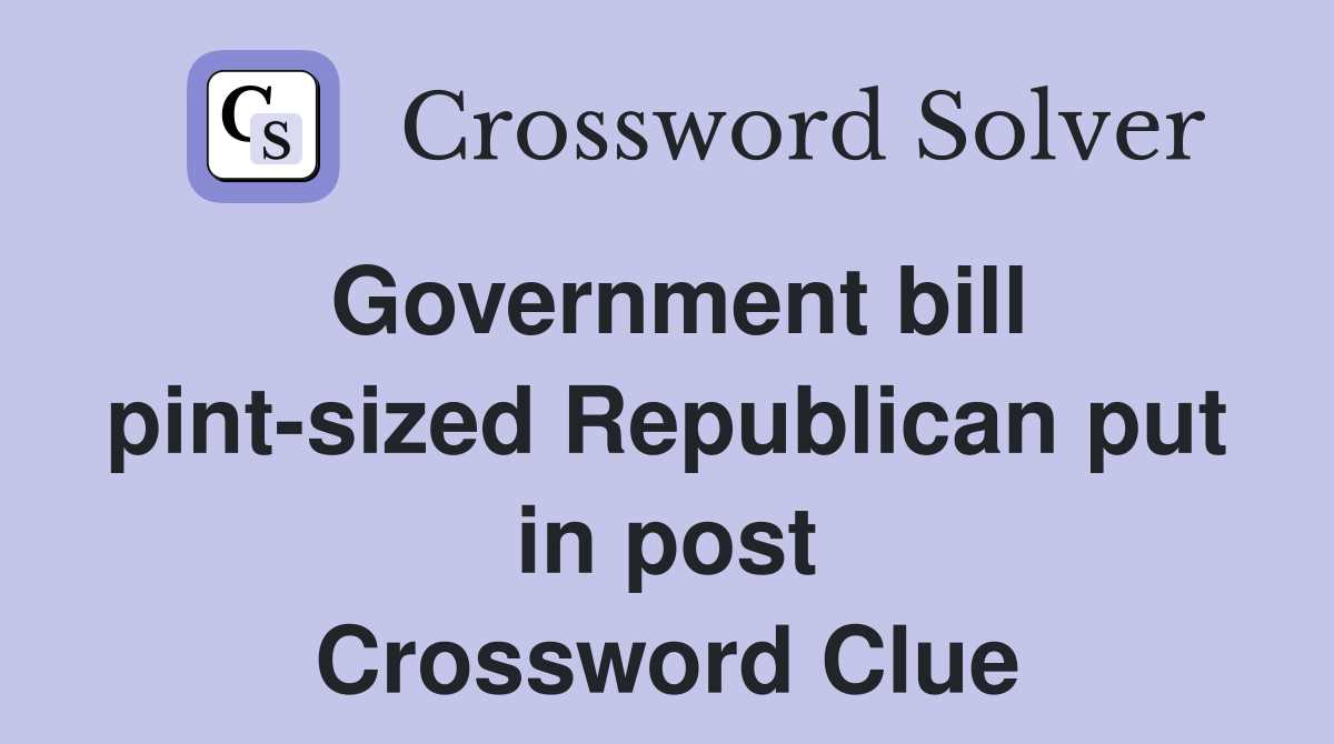 Government bill pint-sized Republican put in post Crossword Clue