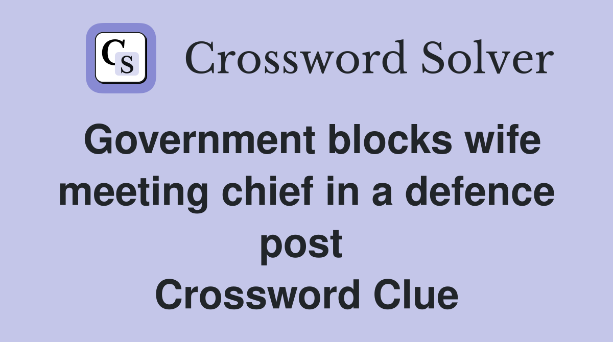 Government blocks wife meeting chief in a defence post  Crossword Clue