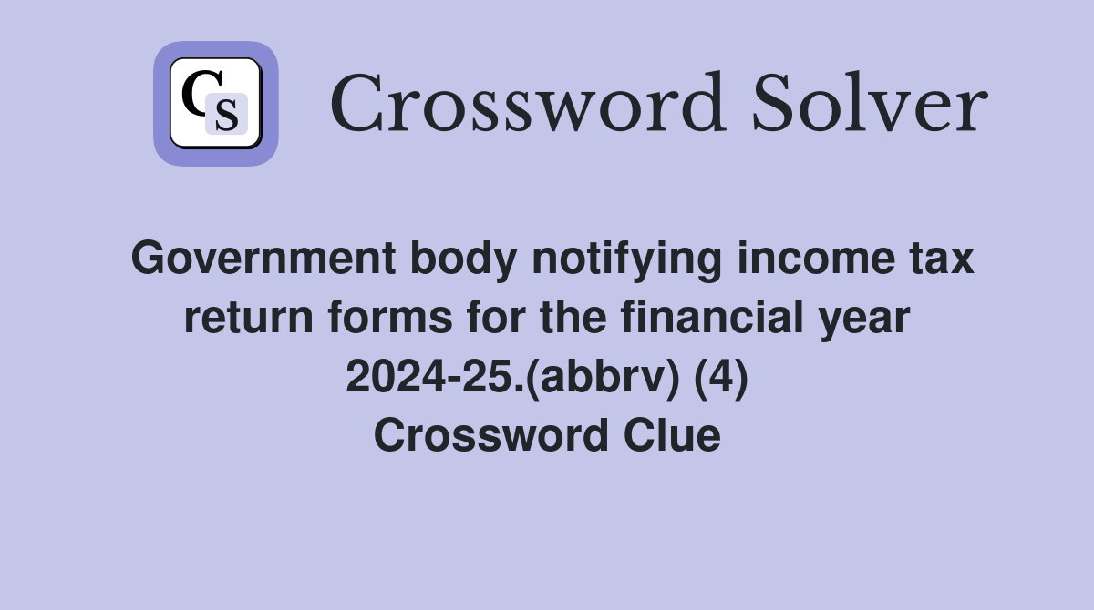 Government body notifying income tax return forms for the financial year 2024-25.(abbrv) (4) Crossword Clue