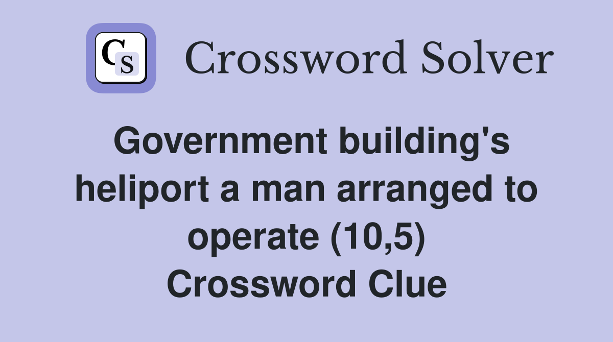 Government building's heliport a man arranged to operate (10,5) Crossword Clue