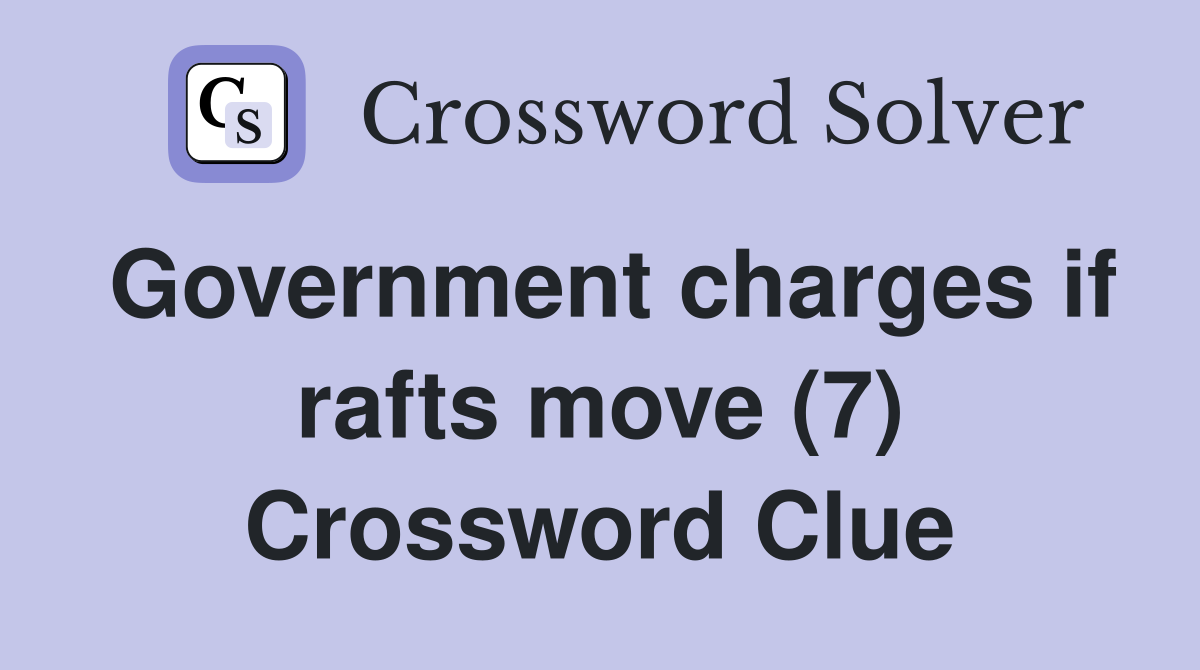 Government charges if rafts move (7) Crossword Clue