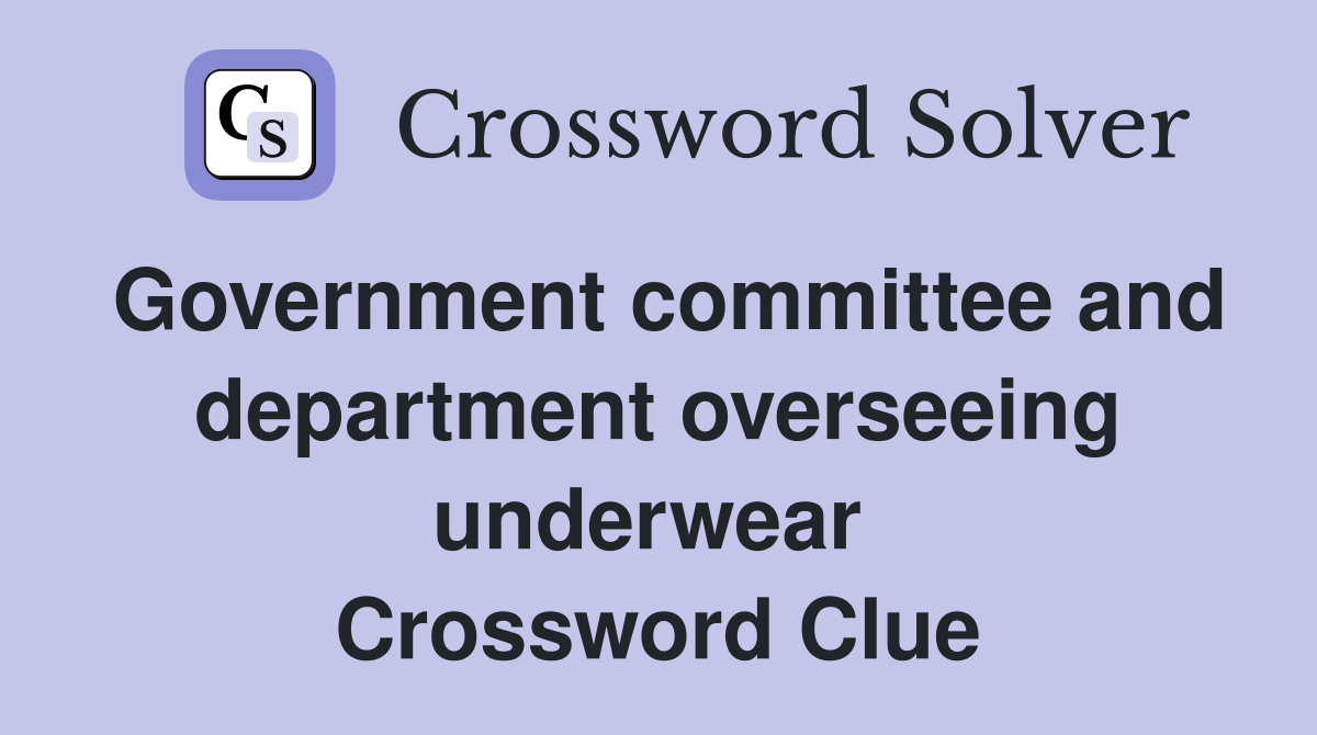 Government committee and department overseeing underwear  Crossword Clue