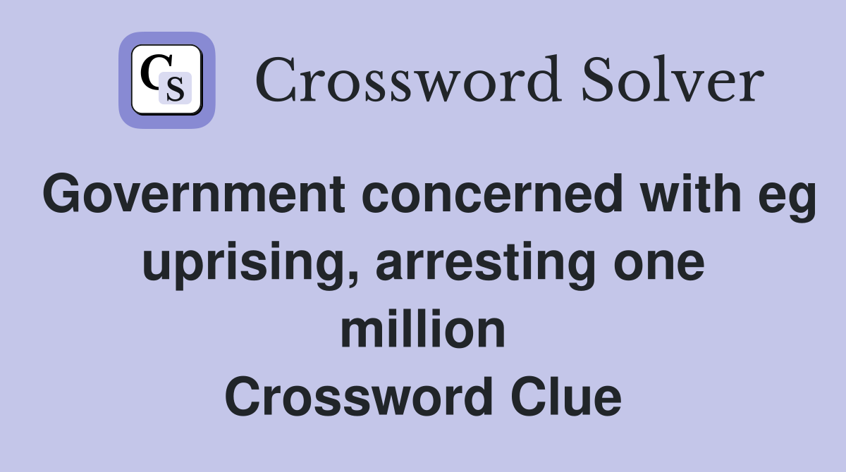 Government concerned with eg uprising, arresting one million Crossword Clue