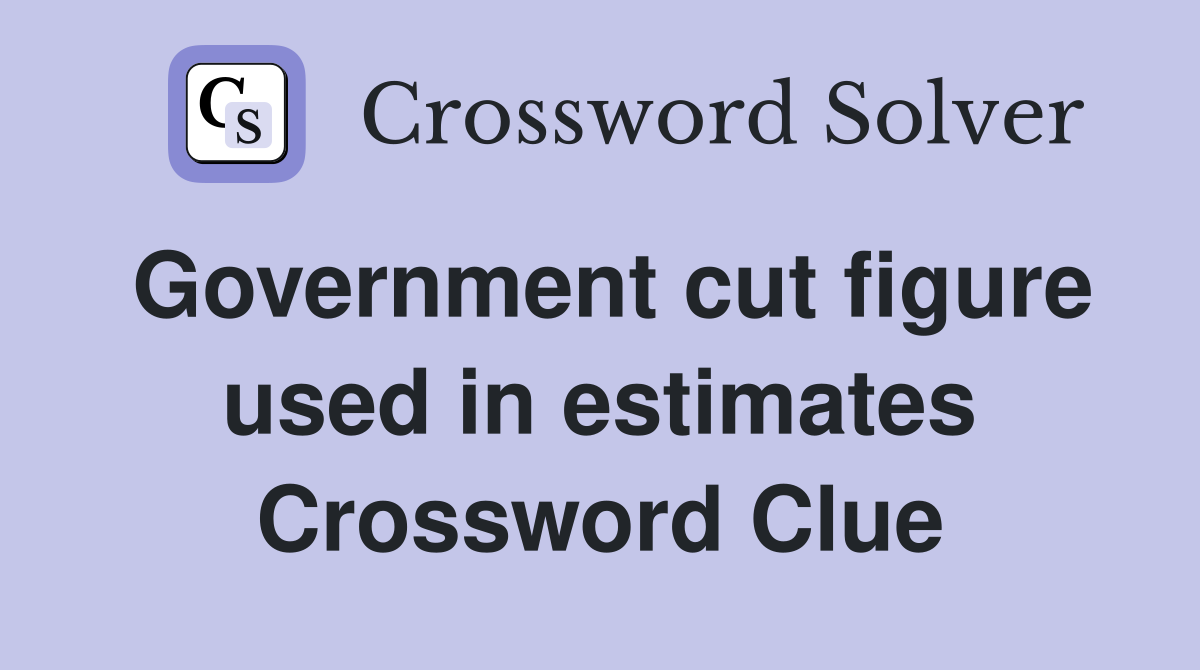 Government cut figure used in estimates Crossword Clue