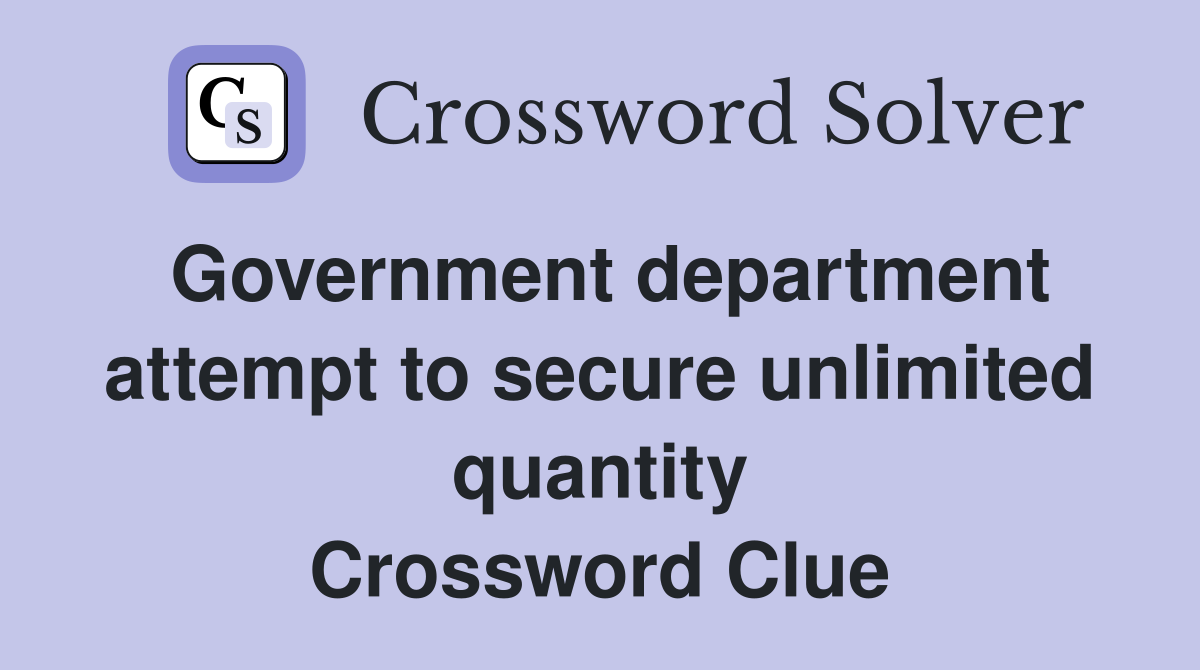 Government department attempt to secure unlimited quantity Crossword Clue