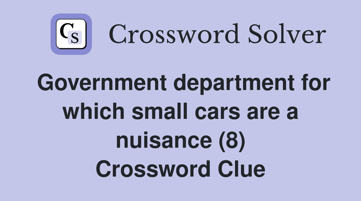 Government department for which small cars are a nuisance (8) Crossword Clue