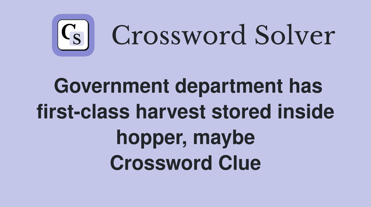Government department has first-class harvest stored inside hopper, maybe Crossword Clue