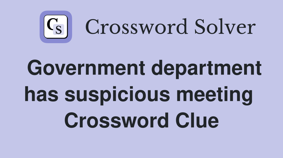 Government department has suspicious meeting  Crossword Clue