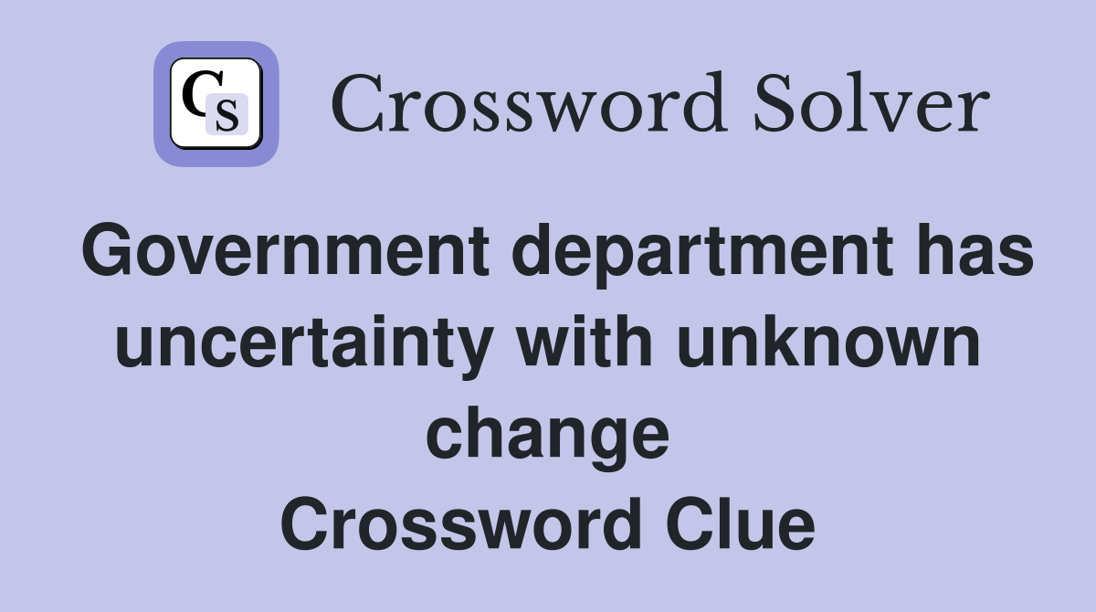 Government department has uncertainty with unknown change Crossword Clue