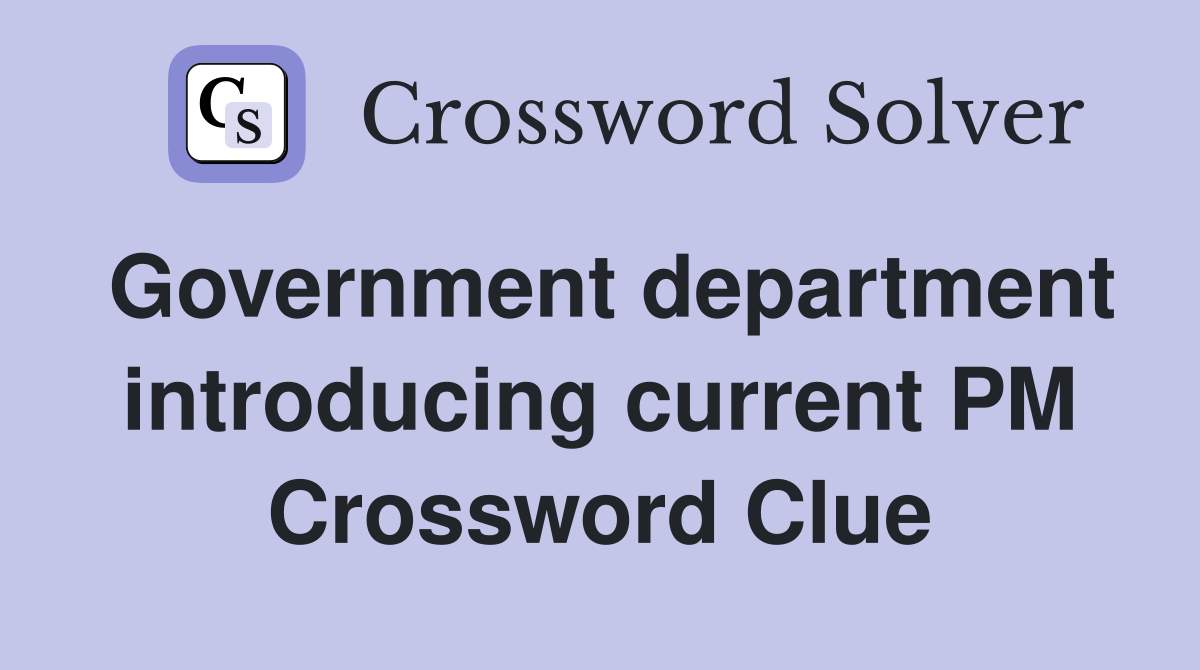 Government department introducing current PM Crossword Clue