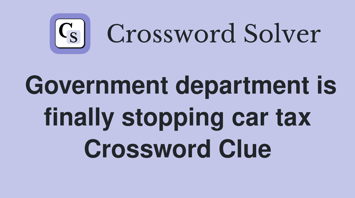 Government department is finally stopping car tax Crossword Clue