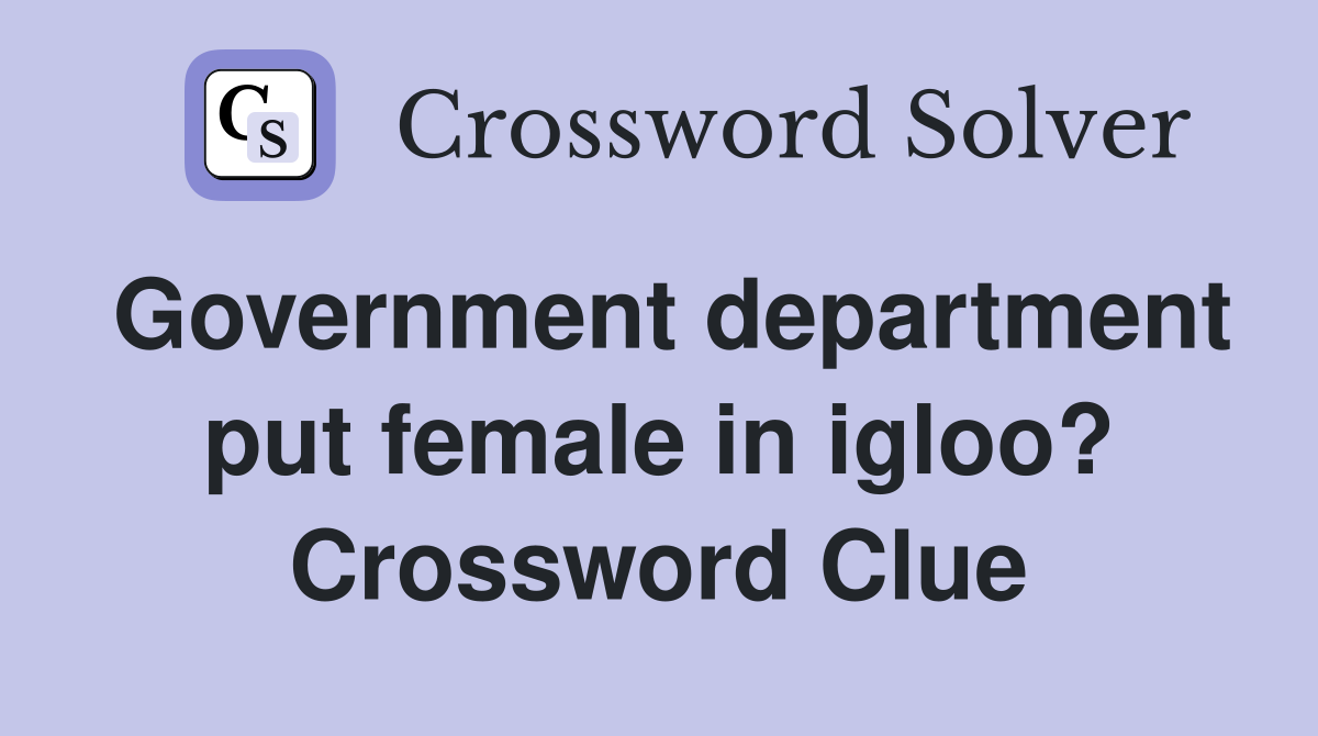 Government department put female in igloo? Crossword Clue