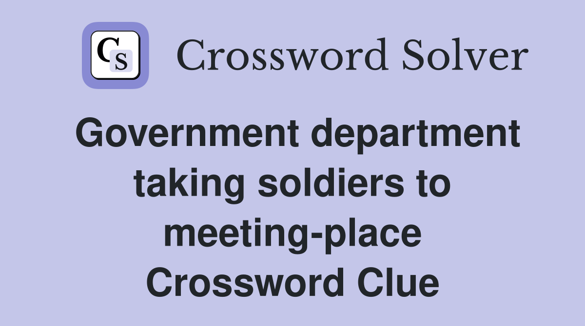 Government department taking soldiers to meeting-place Crossword Clue