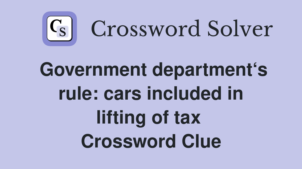 Government department‘s rule: cars included in lifting of tax  Crossword Clue