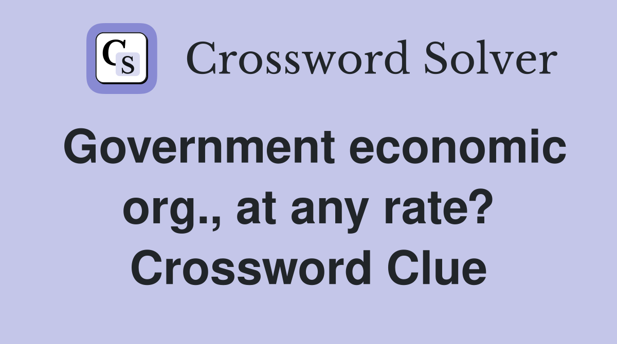 Government economic org., at any rate? Crossword Clue