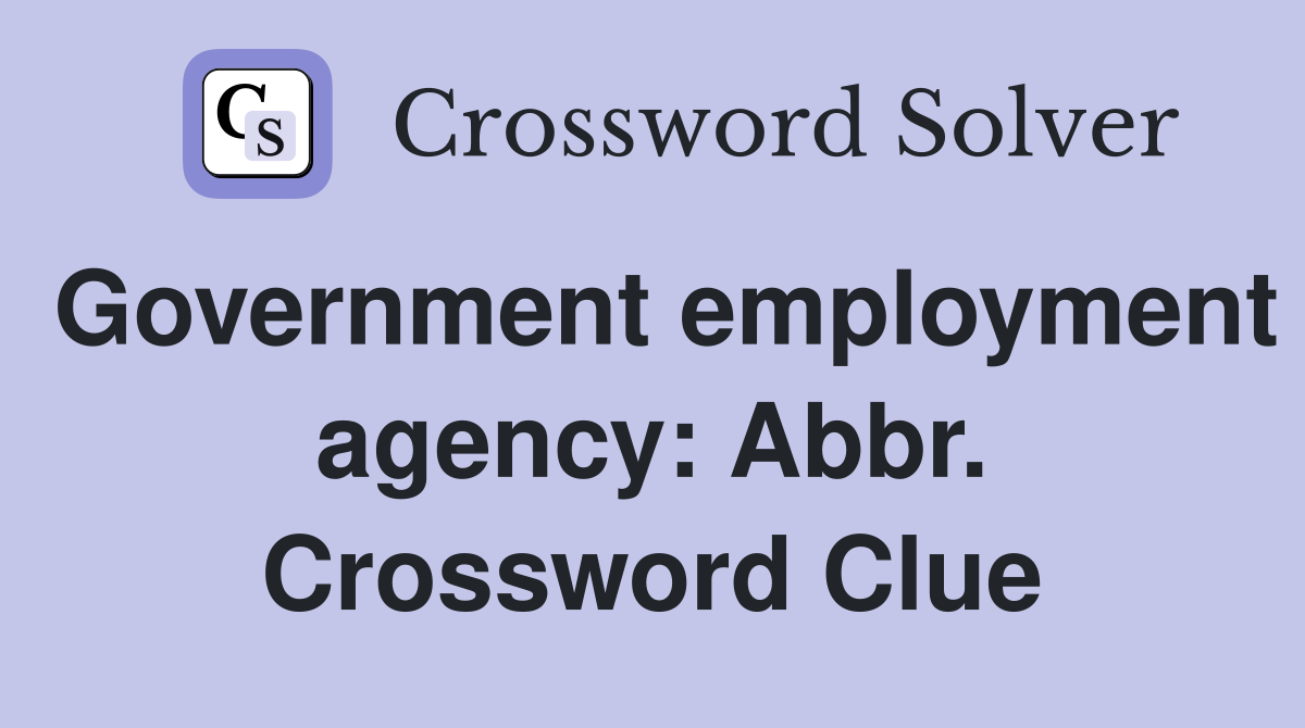 Government employment agency: Abbr. Crossword Clue