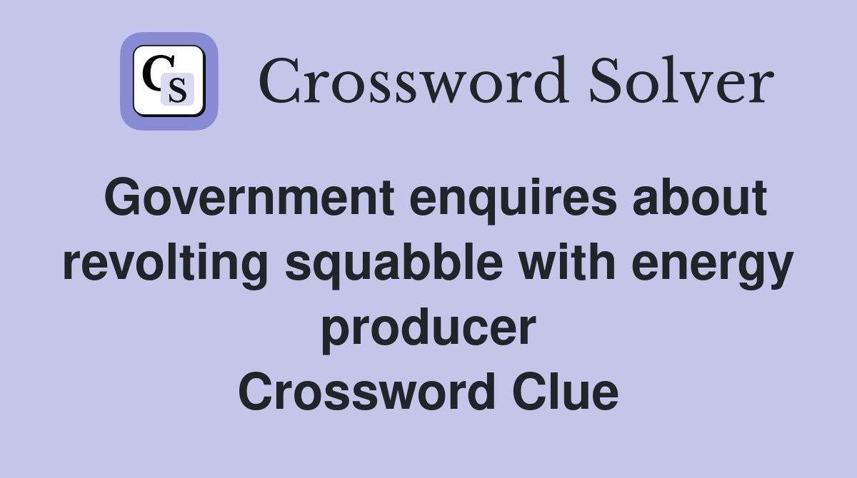 Government enquires about revolting squabble with energy producer Crossword Clue