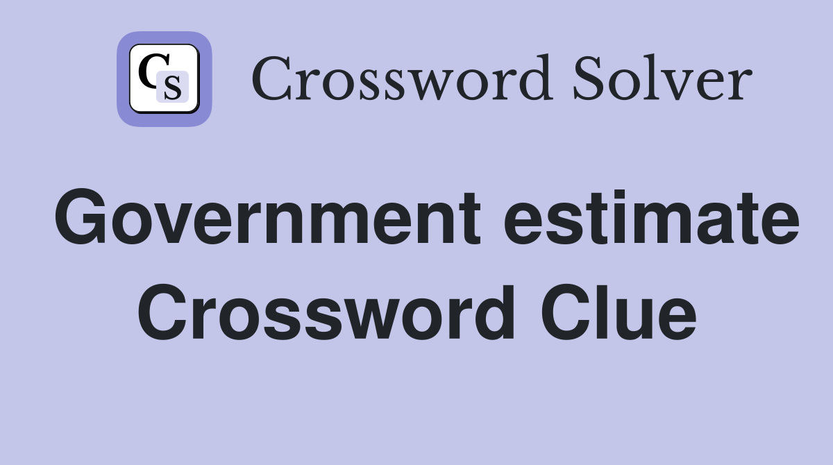 Government estimate Crossword Clue