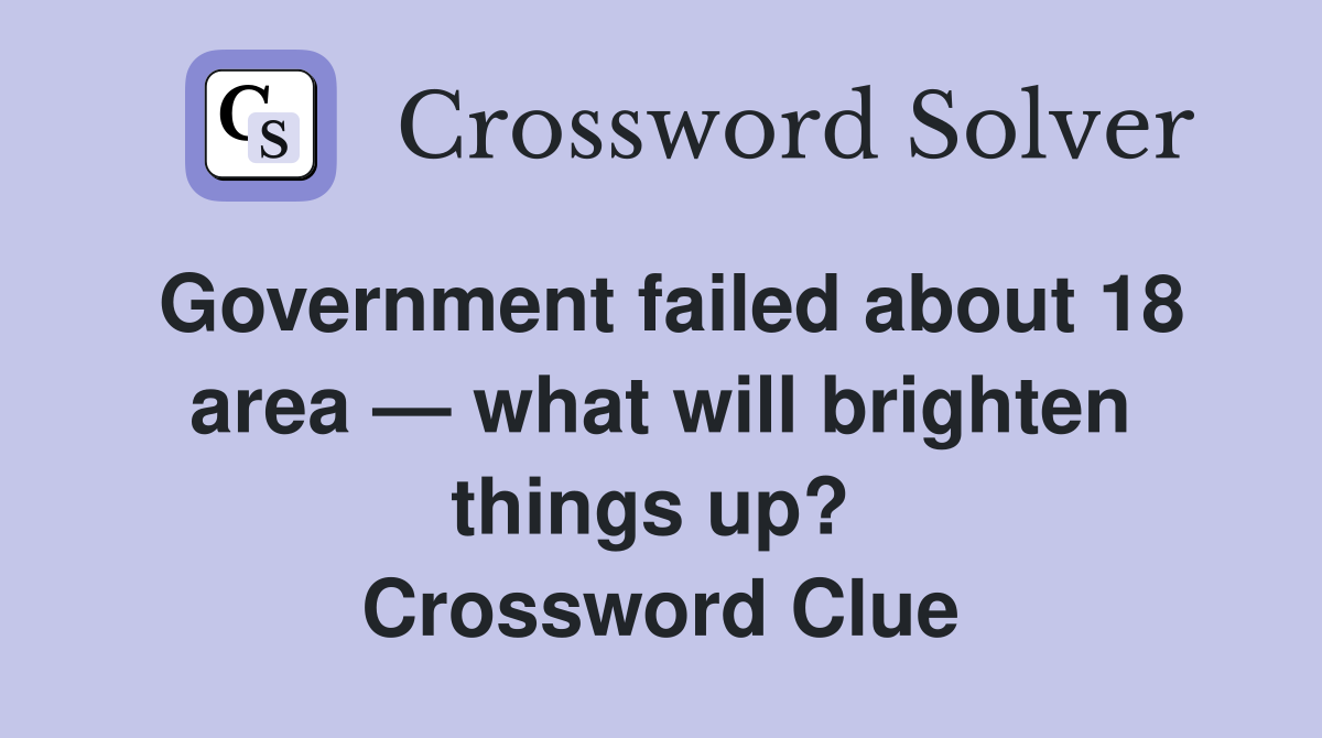 Government failed about 18 area — what will brighten things up?  Crossword Clue