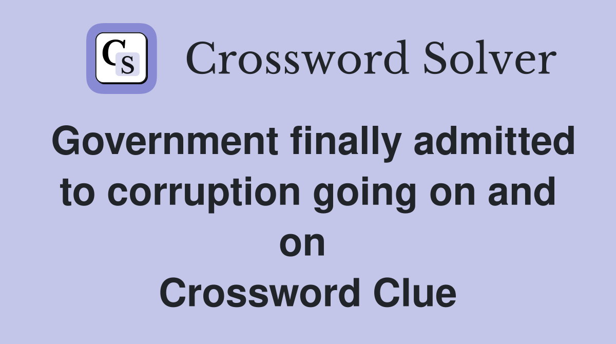 Government finally admitted to corruption going on and on  Crossword Clue