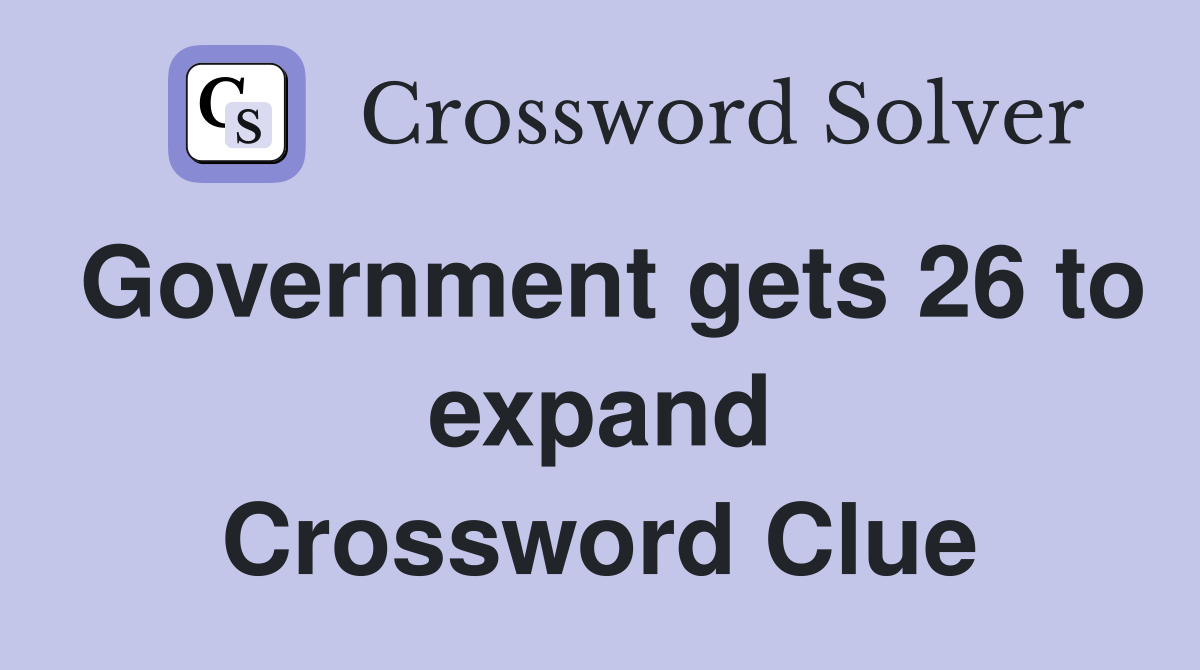 Government gets 26 to expand Crossword Clue
