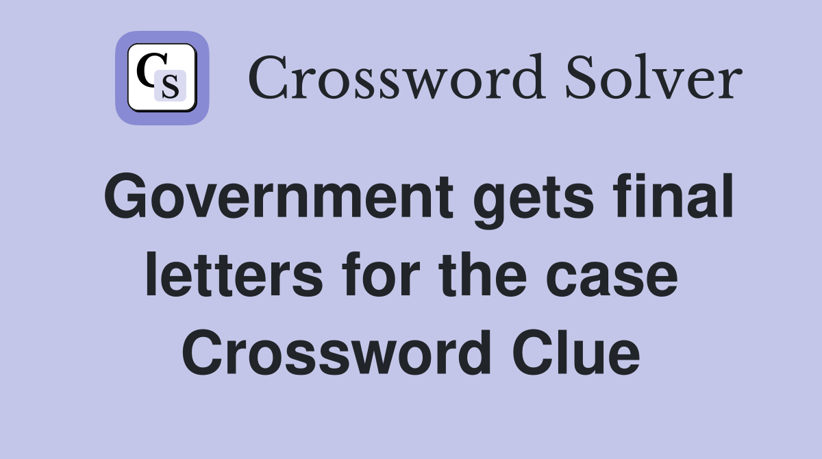 Government gets final letters for the case Crossword Clue