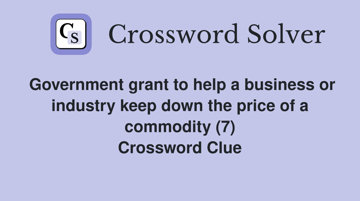 Government grant to help a business or industry keep down the price of a commodity (7) Crossword Clue