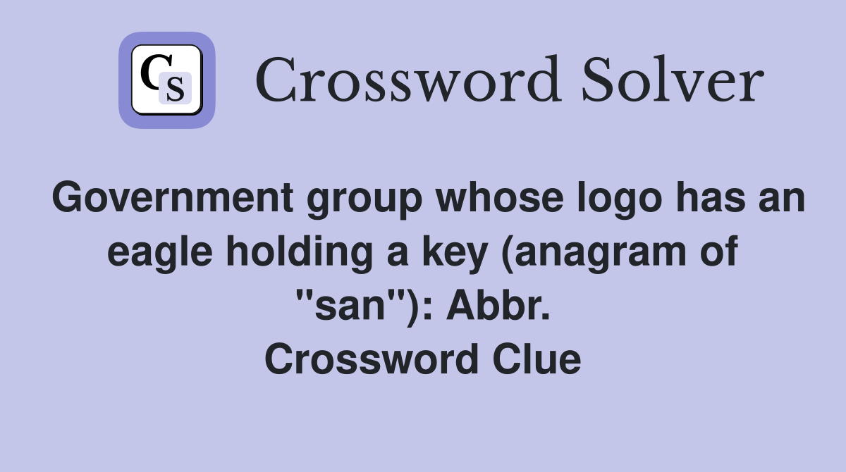 Government group whose logo has an eagle holding a key (anagram of "san"): Abbr. Crossword Clue