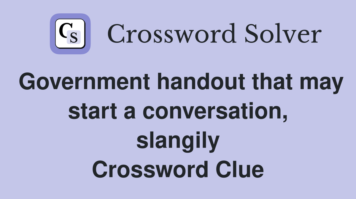 Government handout that may start a conversation, slangily Crossword Clue