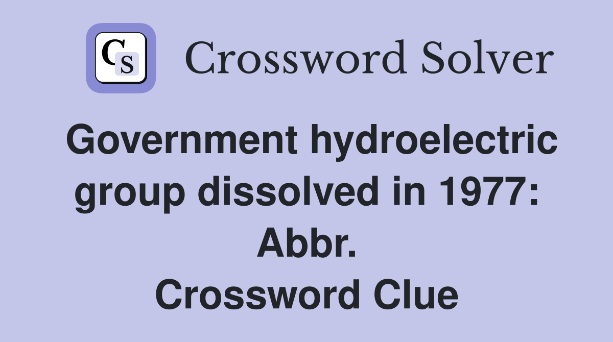 Government hydroelectric group dissolved in 1977: Abbr. Crossword Clue