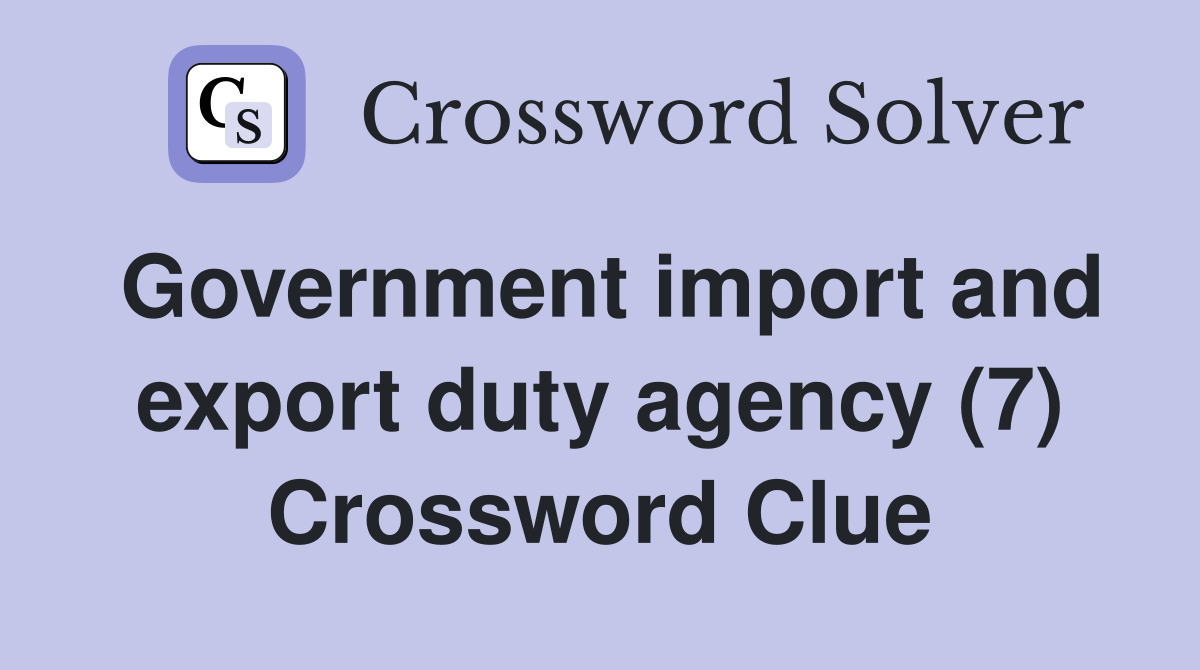 Government import and export duty agency (7) Crossword Clue
