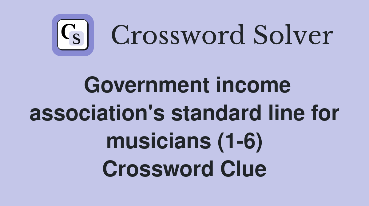 Government income association's standard line for musicians (1-6) Crossword Clue
