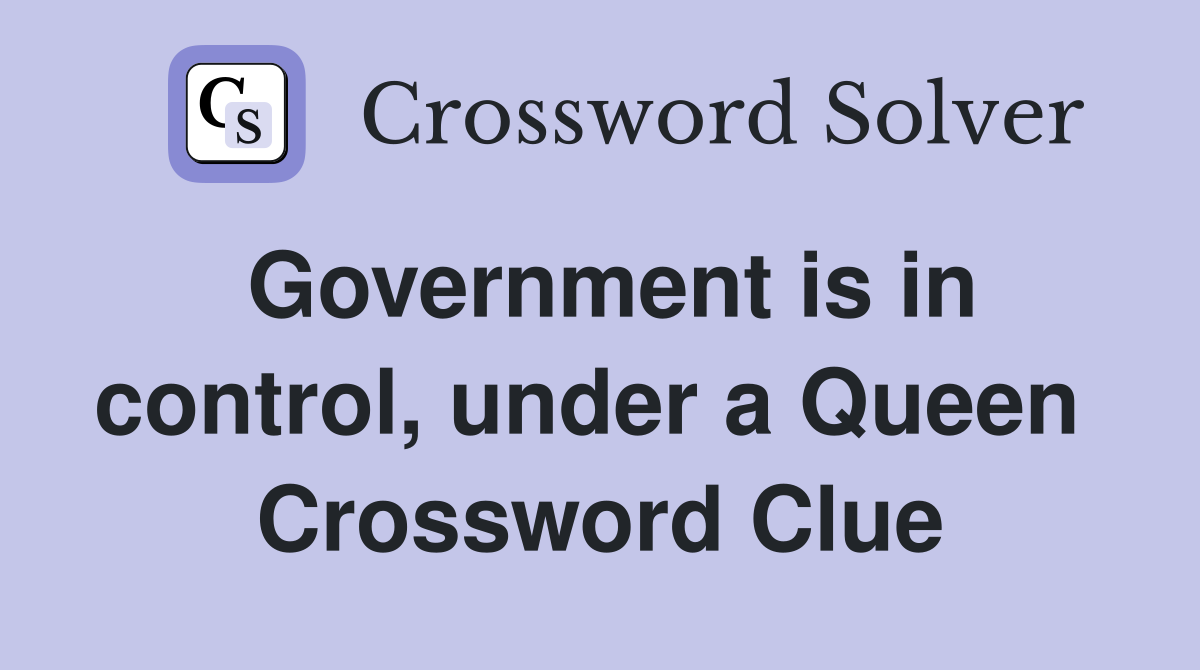 Government is in control, under a Queen  Crossword Clue