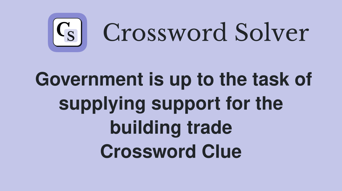 Government is up to the task of supplying support for the building trade Crossword Clue