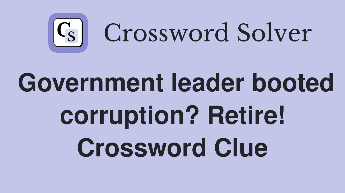 Government leader booted corruption? Retire! Crossword Clue