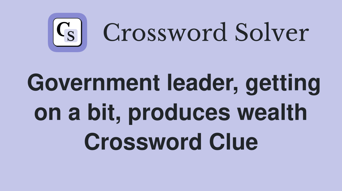 Government leader, getting on a bit, produces wealth Crossword Clue