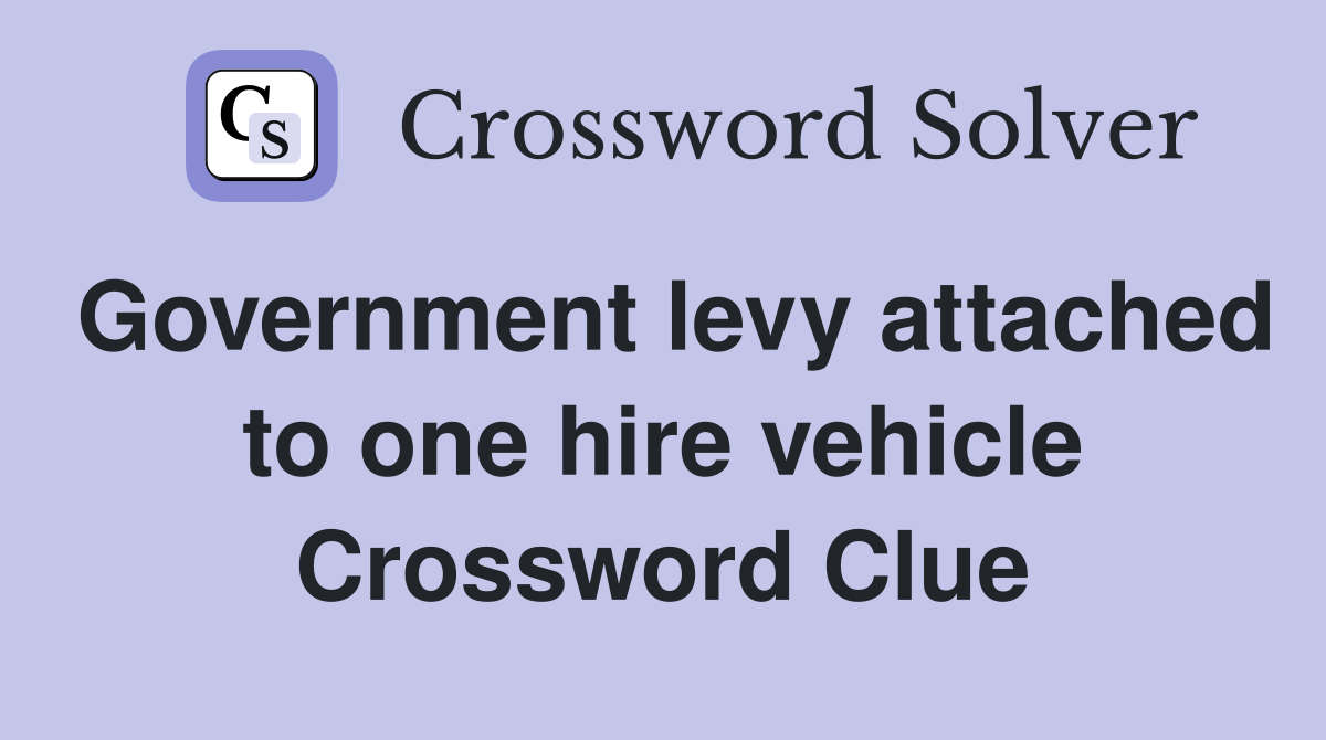 Government levy attached to one hire vehicle Crossword Clue